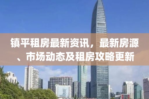 镇平租房最新资讯，最新房源、市场动态及租房攻略更新