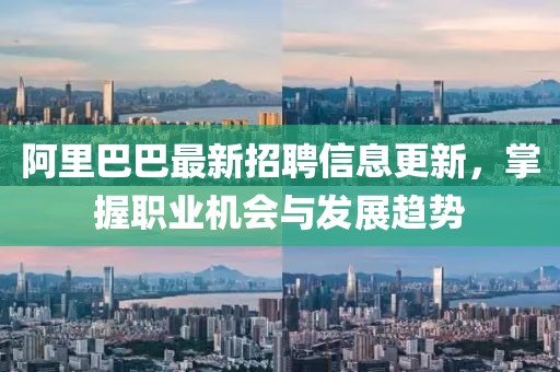 阿里巴巴最新招聘信息更新，掌握职业机会与发展趋势