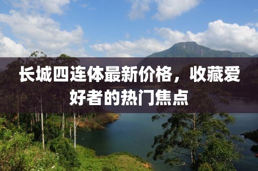 长城四连体最新价格，收藏爱好者的热门焦点