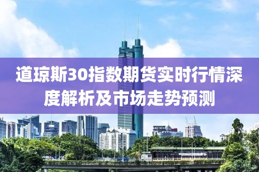 道琼斯30指数期货实时行情深度解析及市场走势预测