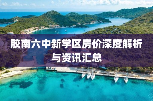 胶南六中新学区房价深度解析与资讯汇总