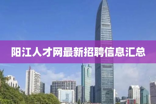 阳江人才网最新招聘信息汇总