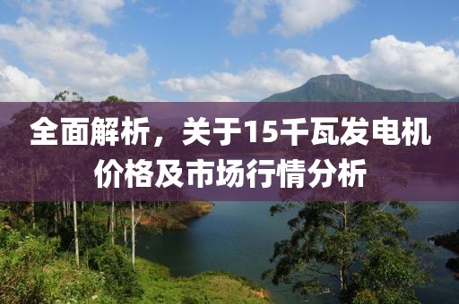 全面解析，关于15千瓦发电机价格及市场行情分析