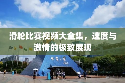 滑轮比赛视频大全集，速度与激情的极致展现