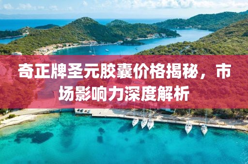 奇正牌圣元胶囊价格揭秘，市场影响力深度解析