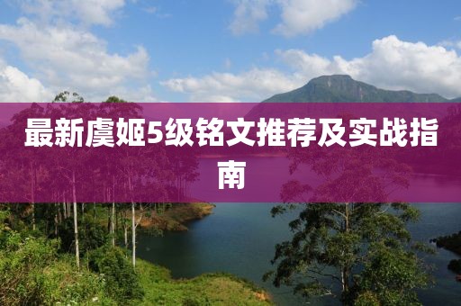 最新虞姬5级铭文推荐及实战指南