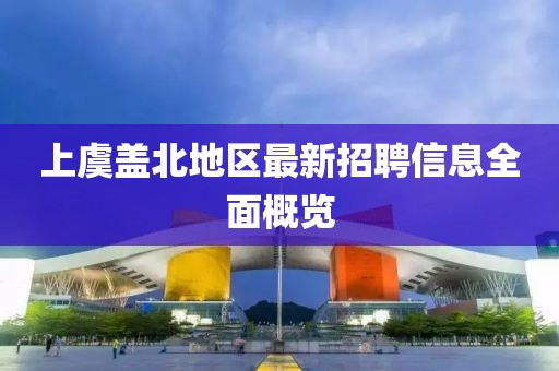 上虞盖北地区最新招聘信息全面概览