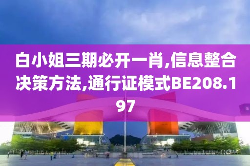 白小姐三期必开一肖,信息整合决策方法,通行证模式BE208.197