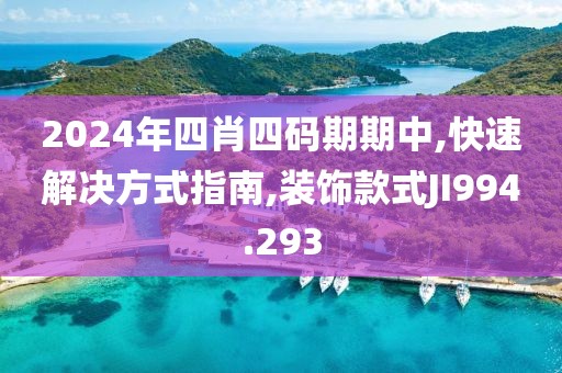 2024年四肖四码期期中,快速解决方式指南,装饰款式JI994.293