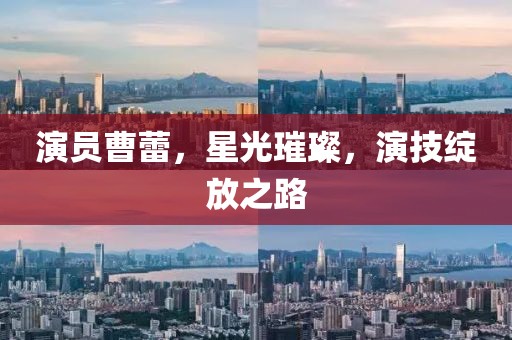 演员曹蕾，星光璀璨，演技绽放之路