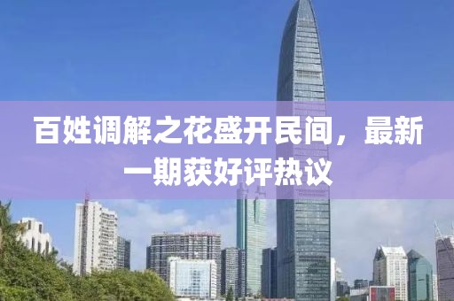 百姓调解之花盛开民间，最新一期获好评热议