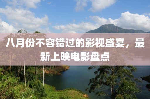 八月份不容错过的影视盛宴，最新上映电影盘点