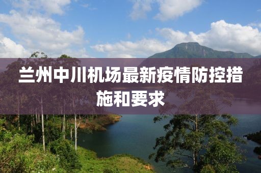 兰州中川机场最新疫情防控措施和要求