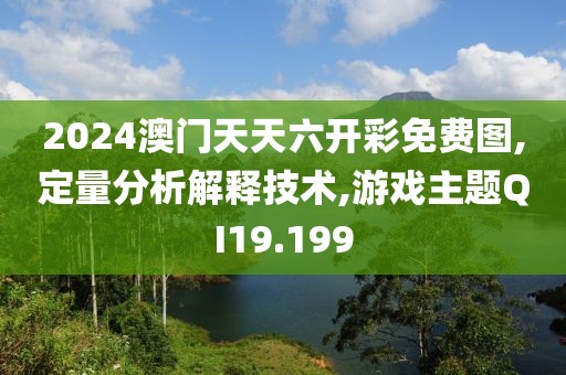 2024澳门天天六开彩免费图,定量分析解释技术,游戏主题QI19.199