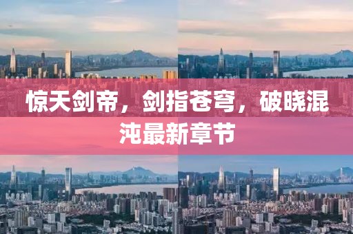 惊天剑帝，剑指苍穹，破晓混沌最新章节