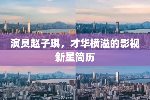 演员赵子琪，才华横溢的影视新星简历