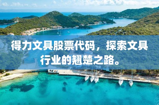 得力文具股票代码，探索文具行业的翘楚之路。
