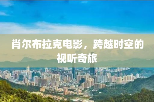 肖尔布拉克电影，跨越时空的视听奇旅