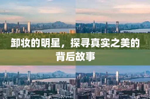 卸妆的明星，探寻真实之美的背后故事