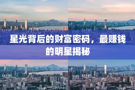 星光背后的财富密码，最赚钱的明星揭秘