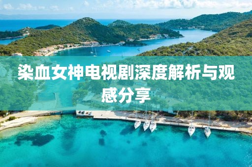 染血女神电视剧深度解析与观感分享