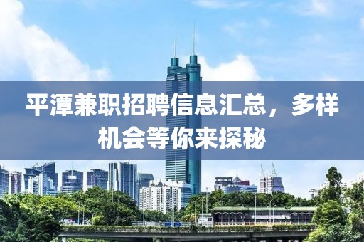 平潭兼职招聘信息汇总，多样机会等你来探秘