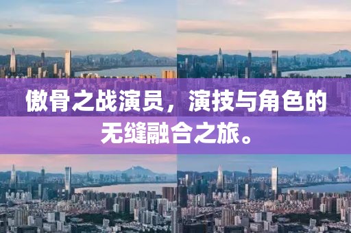 傲骨之战演员，演技与角色的无缝融合之旅。
