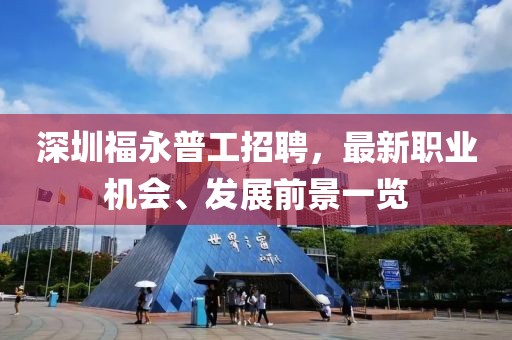 深圳福永普工招聘，最新职业机会、发展前景一览