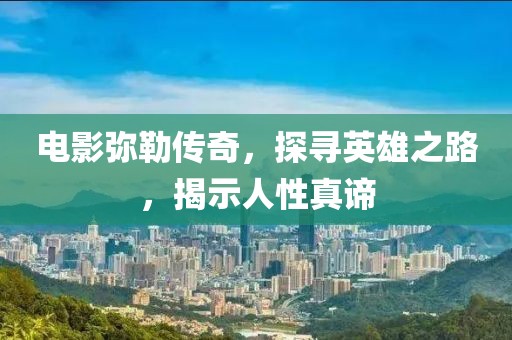 电影弥勒传奇，探寻英雄之路，揭示人性真谛