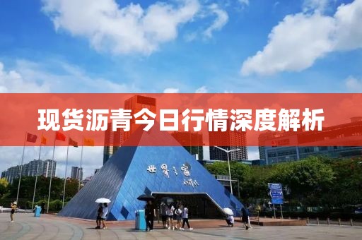 现货沥青今日行情深度解析
