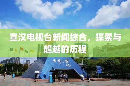 宣汉电视台新闻综合，探索与超越的历程
