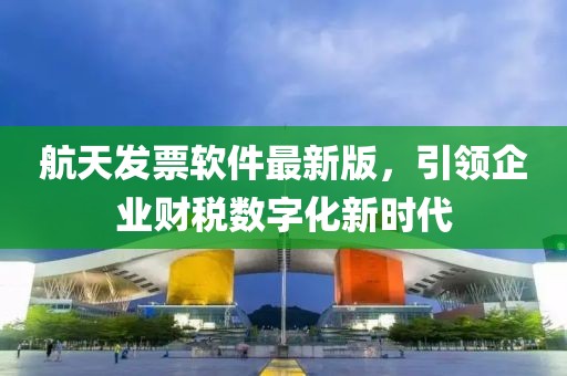 航天发票软件最新版，引领企业财税数字化新时代