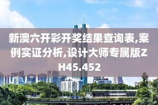 新澳六开彩开奖结果查询表,案例实证分析,设计大师专属版ZH45.452