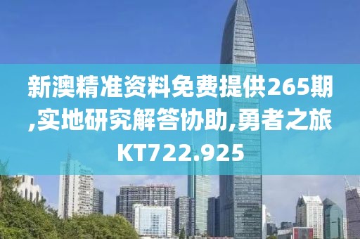 新澳精准资料免费提供265期,实地研究解答协助,勇者之旅KT722.925