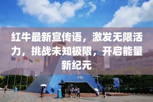 红牛最新宣传语，激发无限活力，挑战未知极限，开启能量新纪元