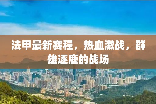 法甲最新赛程，热血激战，群雄逐鹿的战场