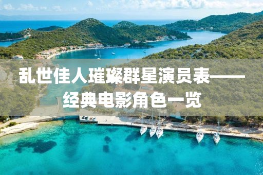 乱世佳人璀璨群星演员表——经典电影角色一览