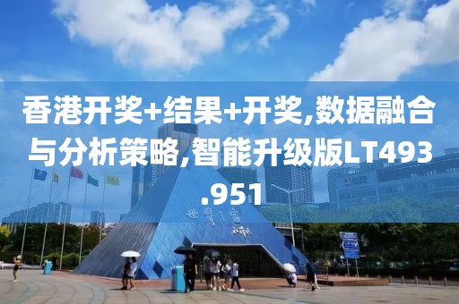 香港开奖+结果+开奖,数据融合与分析策略,智能升级版LT493.951