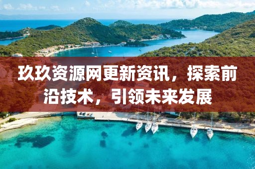玖玖资源网更新资讯，探索前沿技术，引领未来发展