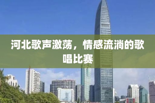 河北歌声激荡，情感流淌的歌唱比赛
