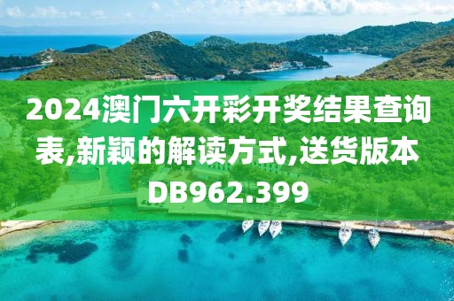 2024澳门六开彩开奖结果查询表,新颖的解读方式,送货版本DB962.399