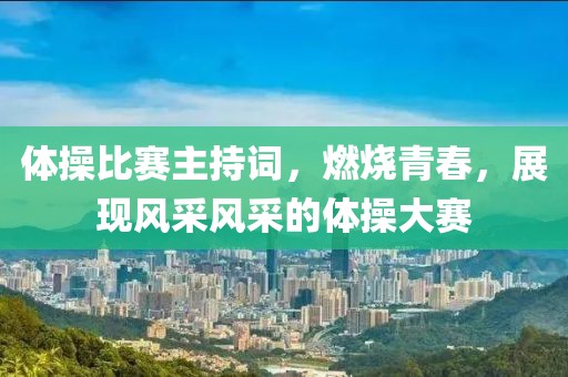 体操比赛主持词，燃烧青春，展现风采风采的体操大赛