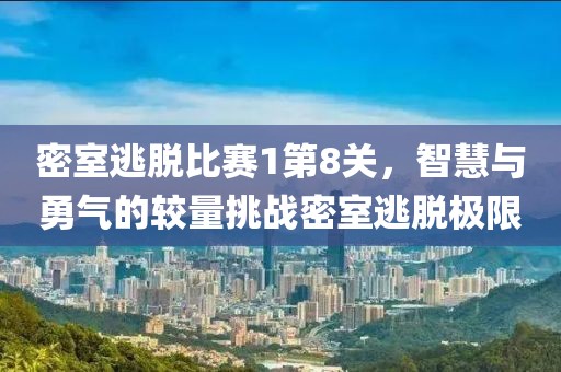 密室逃脱比赛1第8关，智慧与勇气的较量挑战密室逃脱极限