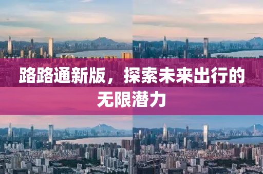 路路通新版，探索未来出行的无限潜力