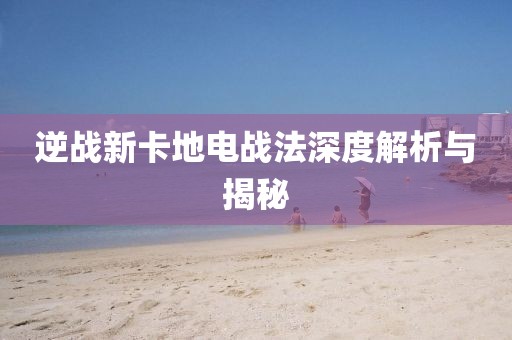 逆战新卡地电战法深度解析与揭秘