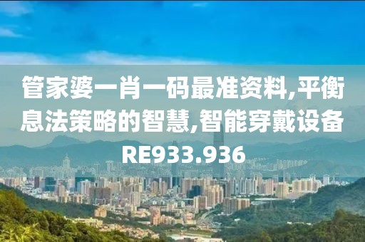 管家婆一肖一码最准资料,平衡息法策略的智慧,智能穿戴设备RE933.936