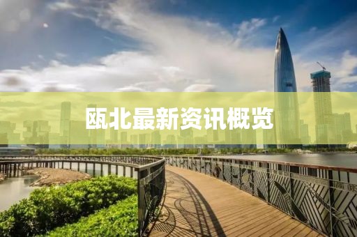 瓯北最新资讯概览