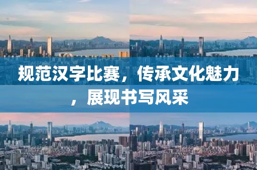 规范汉字比赛，传承文化魅力，展现书写风采