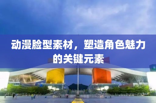 动漫脸型素材，塑造角色魅力的关键元素
