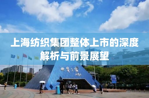 上海纺织集团整体上市的深度解析与前景展望
